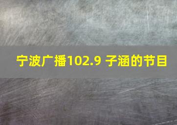 宁波广播102.9 子涵的节目